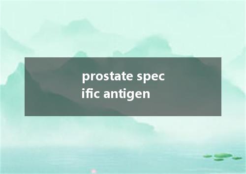 prostate specific antigen是什么意思