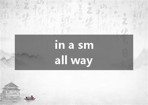 in a small way是什么意思