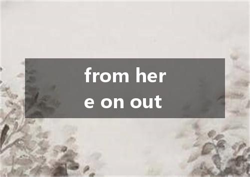 from here on out是什么意思