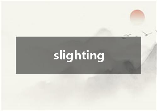 slighting是什么意思