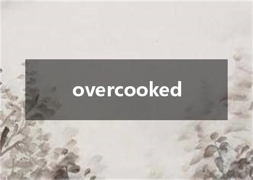 overcooked是什么意思