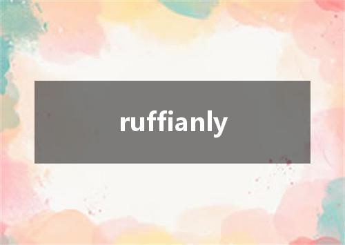 ruffianly是什么意思