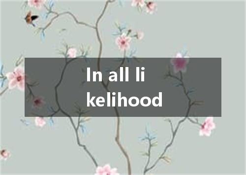 In all likelihood是什么意思