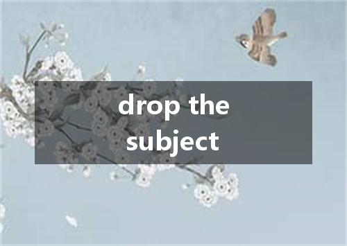 drop the subject是什么意思