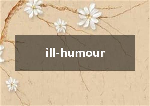 ill-humour是什么意思