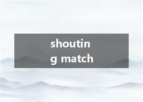 shouting match是什么意思