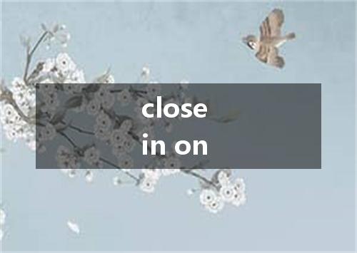 close in on是什么意思