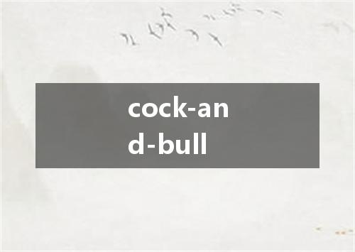 cock-and-bull是什么意思