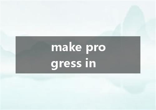 make progress in是什么意思
