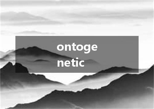ontogenetic是什么意思