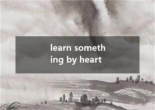 learn something by heart是什么意思