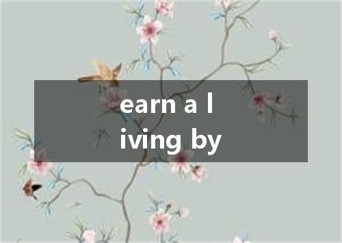 earn a living by是什么意思