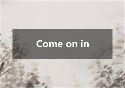 Come on in是什么意思