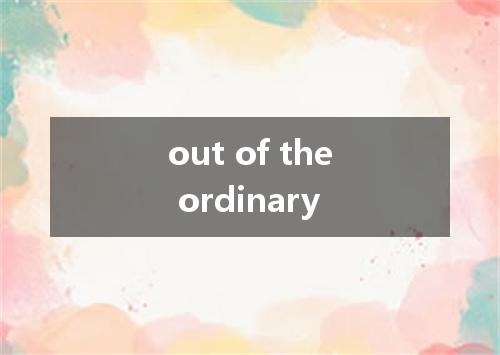 out of the ordinary是什么意思