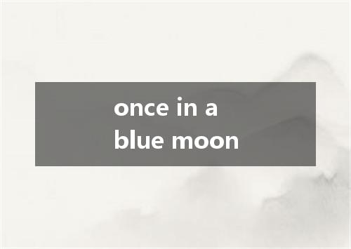 once in a blue moon是什么意思