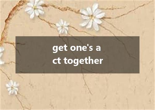 get one's act together是什么意思