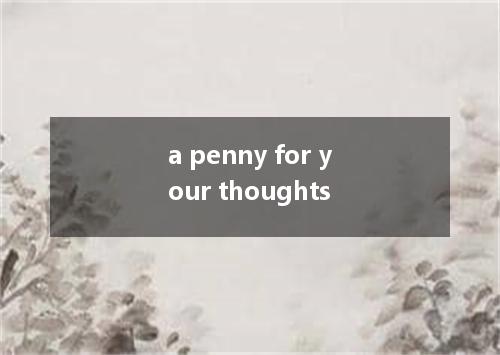 a penny for your thoughts是什么意思
