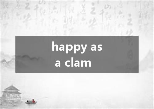 happy as a clam是什么意思
