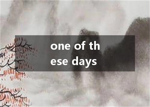 one of these days是什么意思