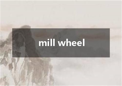 mill wheel是什么意思