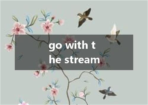go with the stream是什么意思