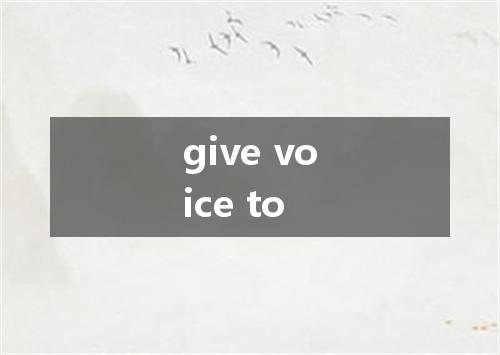give voice to是什么意思