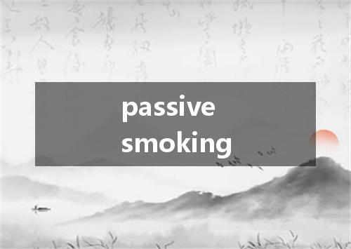 passive smoking是什么意思