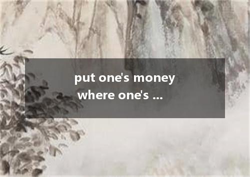 put one's money where one's mouth is是什么意思