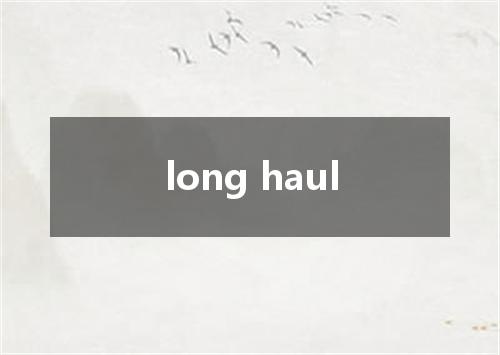 long haul是什么意思