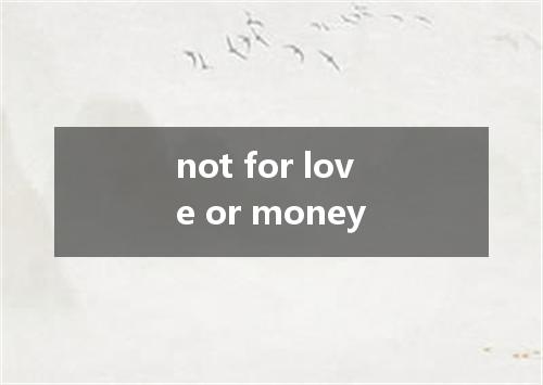 not for love or money是什么意思