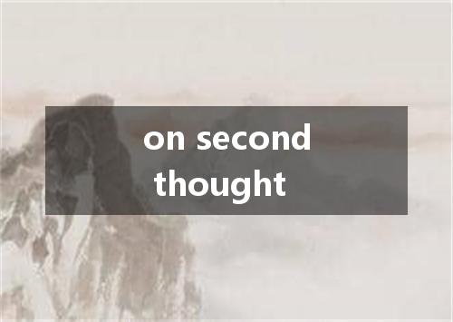 on second thought是什么意思