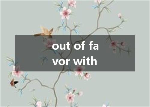 out of favor with是什么意思