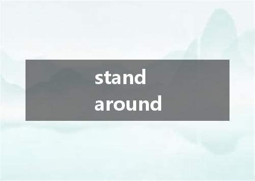 stand around是什么意思