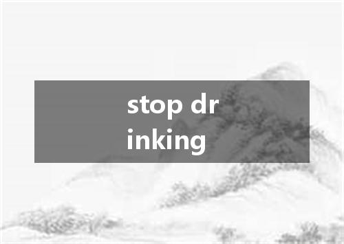 stop drinking是什么意思