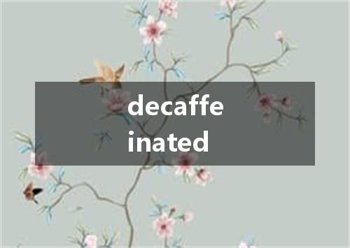 decaffeinated是什么意思