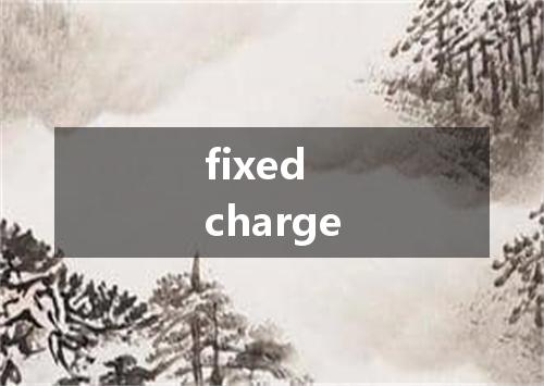 fixed charge是什么意思