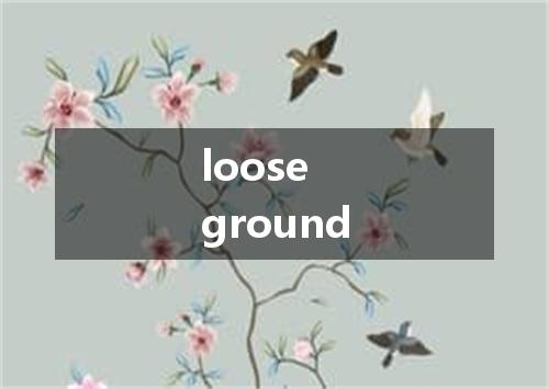 loose ground是什么意思