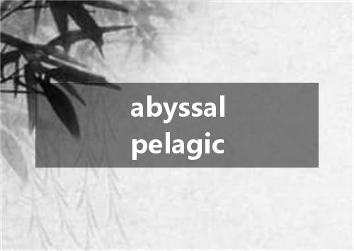 abyssalpelagic是什么意思