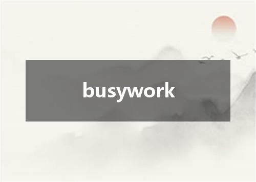 busywork是什么意思