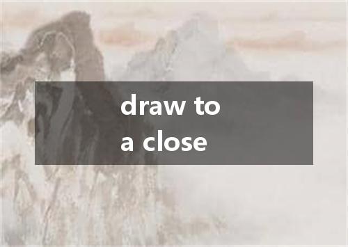 draw to a close是什么意思