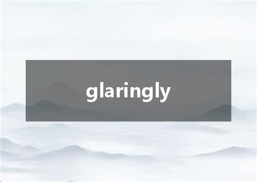 glaringly是什么意思