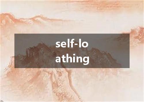 self-loathing是什么意思