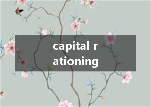 capital rationing是什么意思