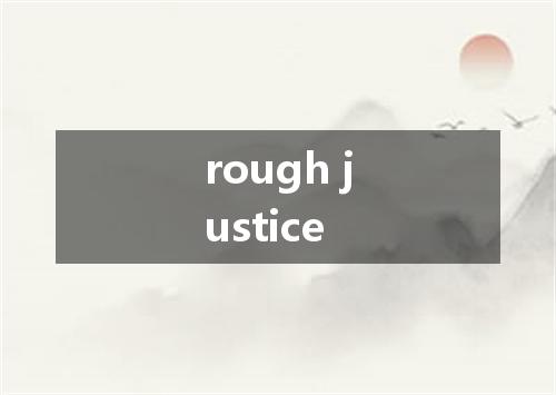 rough justice是什么意思