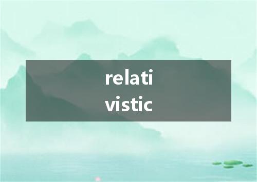 relativistic是什么意思