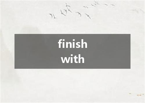 finish with是什么意思