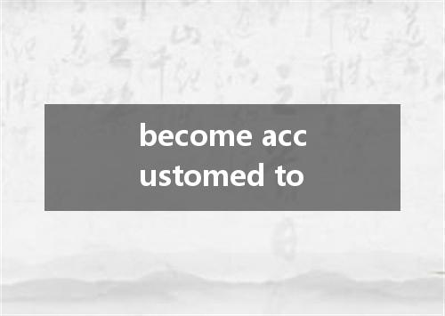 become accustomed to是什么意思