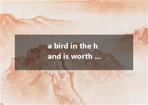 a bird in the hand is worth two in the bush是什么意思