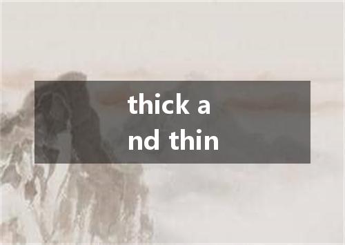 thick and thin是什么意思
