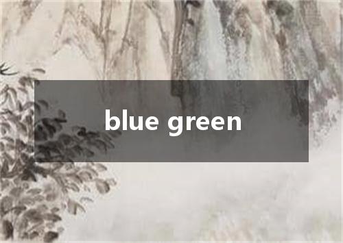 blue green是什么意思